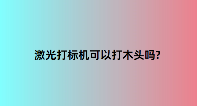 激光打標(biāo)機(jī)在木質(zhì)行業(yè)中的應(yīng)用有哪些？